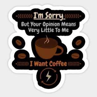 I'm Sorry But Your Opinion Means Very Little To Me I Want Coffee Sticker